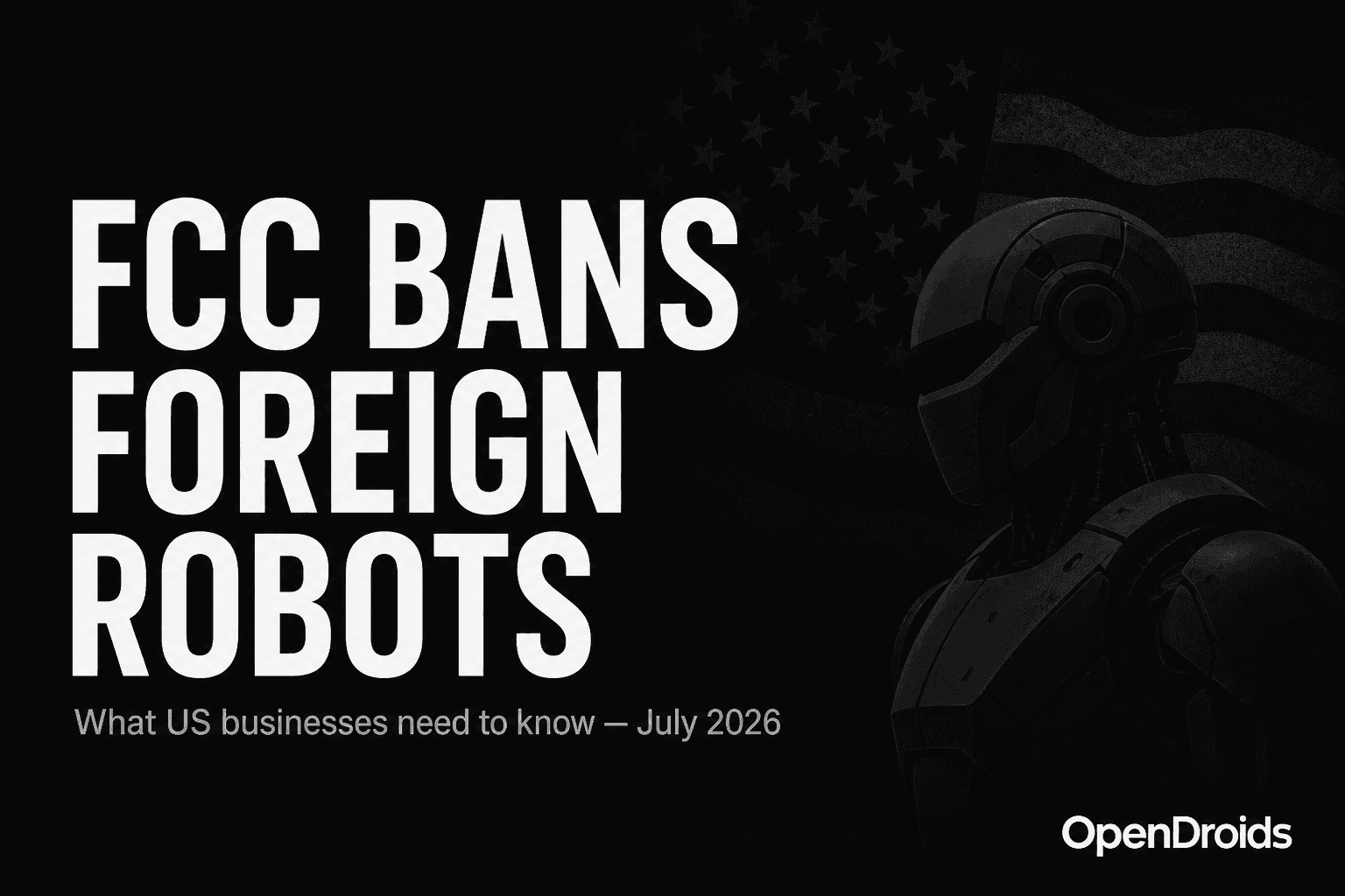 OpenDroids editorial cover for the FCC foreign robot ban analysis